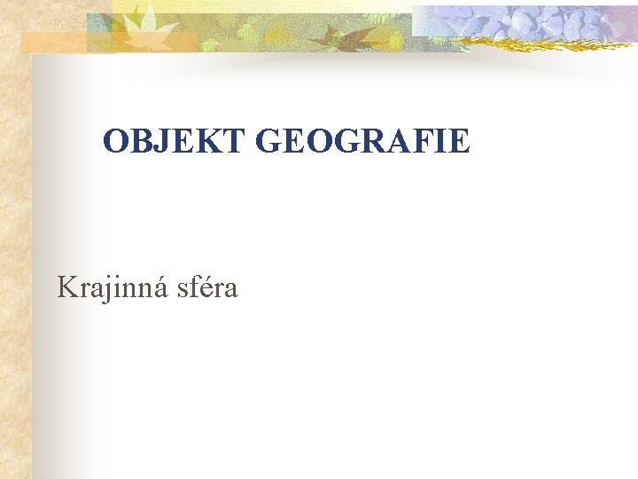 OBJEKT GEOGRAFIE Krajinná sféra 