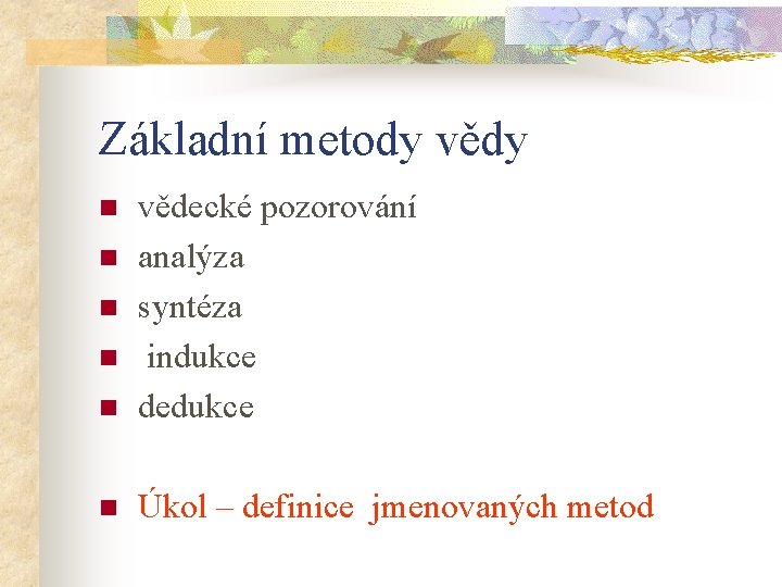 Základní metody vědy n vědecké pozorování analýza syntéza indukce dedukce n Úkol – definice