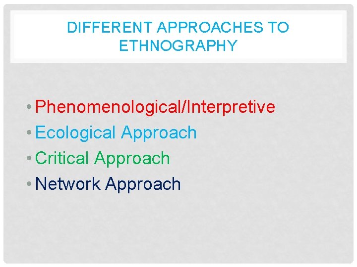 DIFFERENT APPROACHES TO ETHNOGRAPHY • Phenomenological/Interpretive • Ecological Approach • Critical Approach • Network