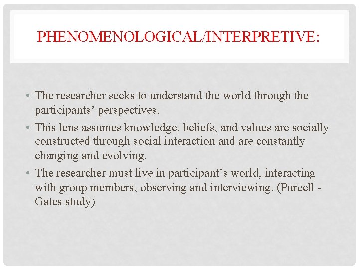 PHENOMENOLOGICAL/INTERPRETIVE: • The researcher seeks to understand the world through the participants’ perspectives. •