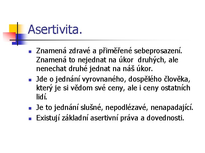 Asertivita. n n Znamená zdravé a přiměřené sebeprosazení. Znamená to nejednat na úkor druhých,