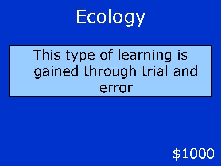 Ecology This type of learning is gained through trial and error $1000 