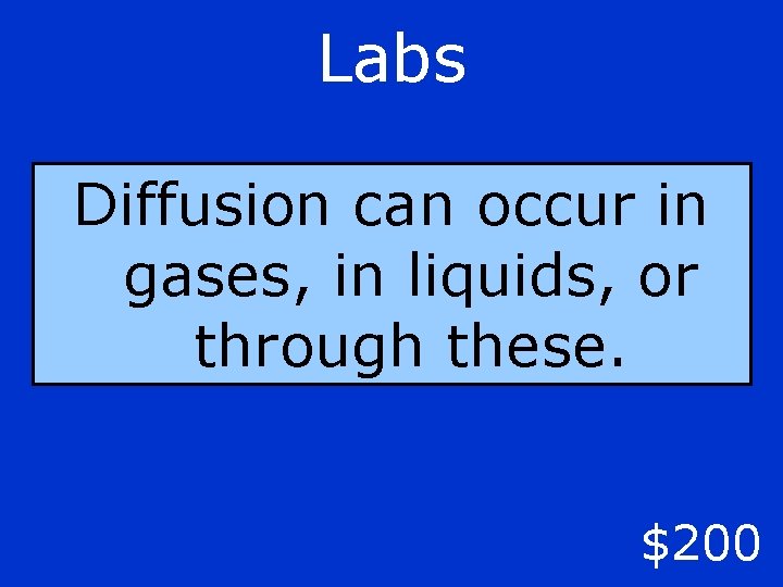 Labs Diffusion can occur in gases, in liquids, or through these. $200 