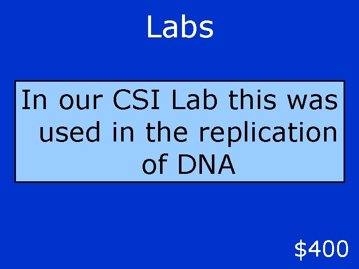 Labs In our CSI Lab this was used in the replication of DNA $400