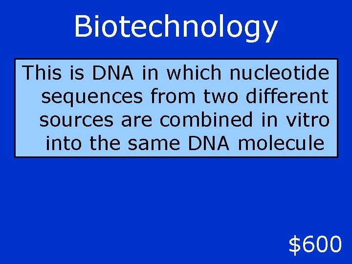 Biotechnology This is DNA in which nucleotide sequences from two different sources are combined