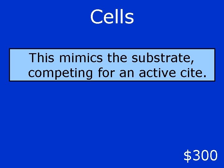 Cells This mimics the substrate, competing for an active cite. $300 