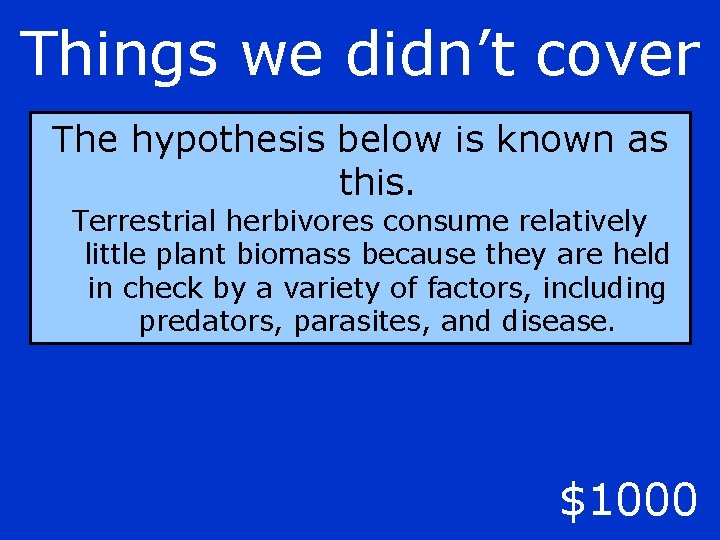 Things we didn’t cover The hypothesis below is known as this. Terrestrial herbivores consume