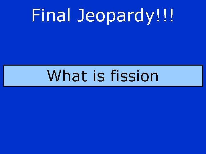 Final Jeopardy!!! What is fission 