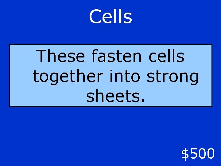 Cells These fasten cells together into strong sheets. $500 