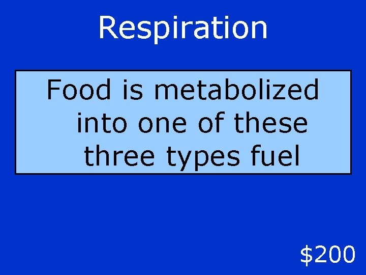 Respiration Food is metabolized into one of these three types fuel $200 
