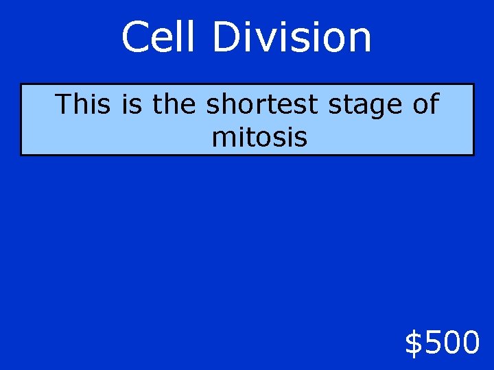 Cell Division This is the shortest stage of mitosis $500 