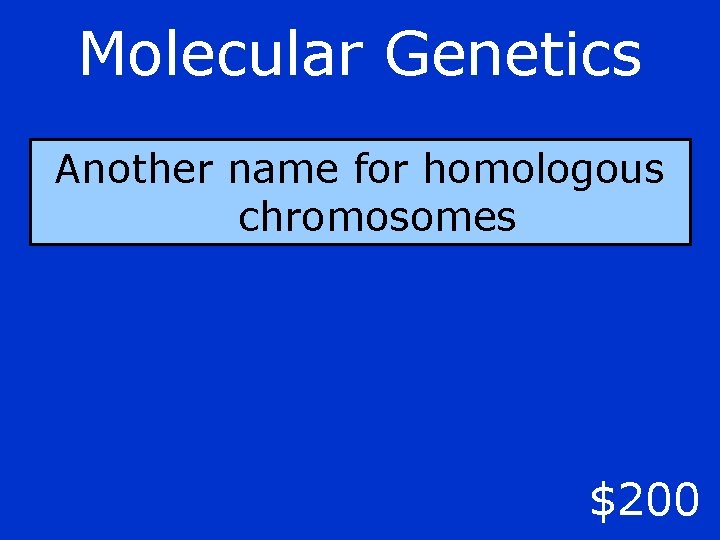 Molecular Genetics Another name for homologous chromosomes $200 