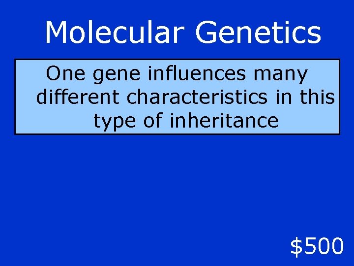 Molecular Genetics One gene influences many different characteristics in this type of inheritance $500