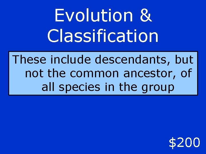 Evolution & Classification These include descendants, but not the common ancestor, of all species