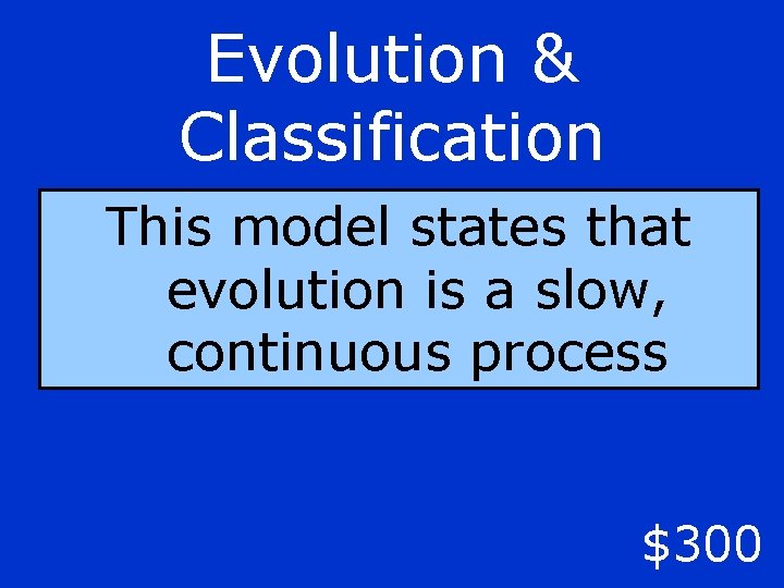 Evolution & Classification This model states that evolution is a slow, continuous process $300