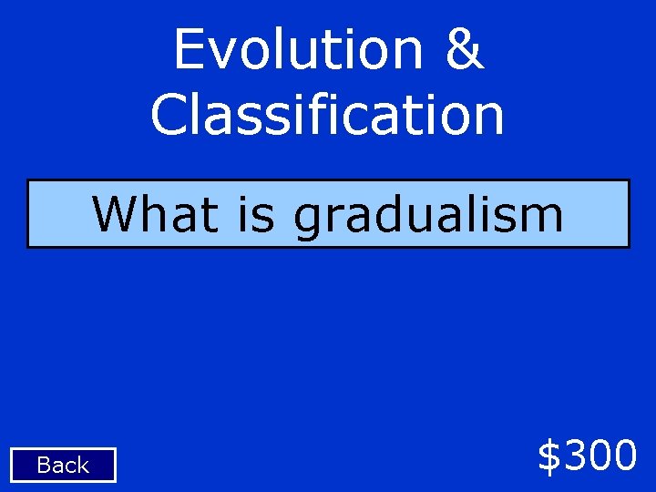 Evolution & Classification What is gradualism Back $300 
