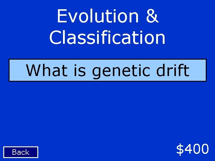 Evolution & Classification What is genetic drift Back $400 