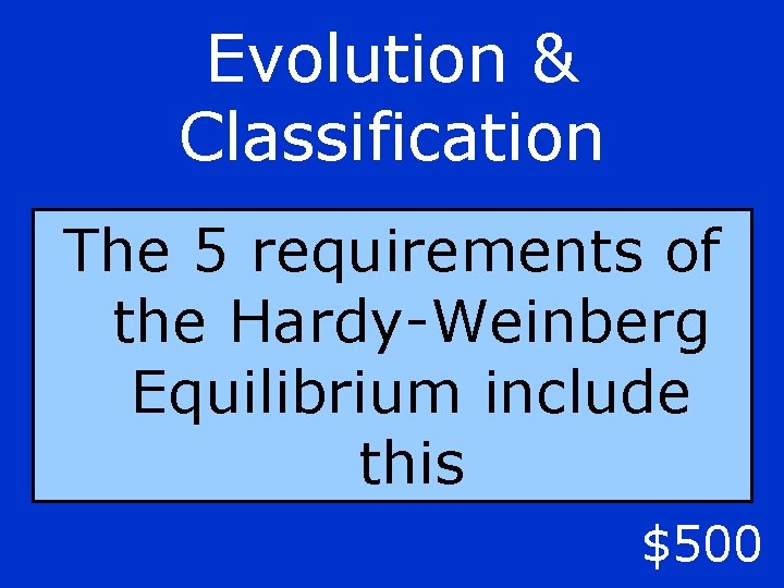 Evolution & Classification The 5 requirements of the Hardy-Weinberg Equilibrium include this $500 