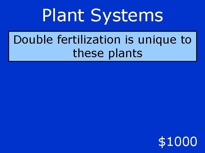 Plant Systems Double fertilization is unique to these plants $1000 