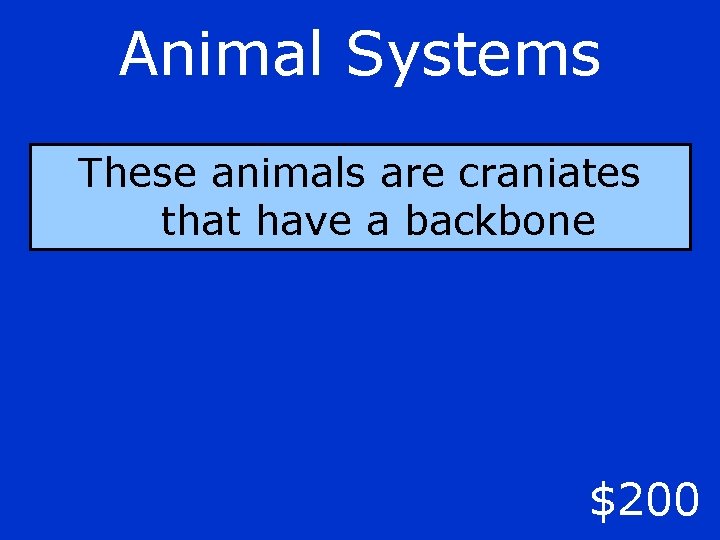 Animal Systems These animals are craniates that have a backbone $200 