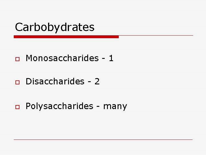 Carbobydrates o Monosaccharides - 1 o Disaccharides - 2 o Polysaccharides - many 