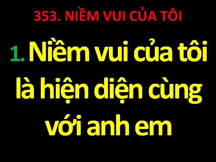 353. NIỀM VUI CỦA TÔI 1. Niềm vui của tôi là hiện diện cùng