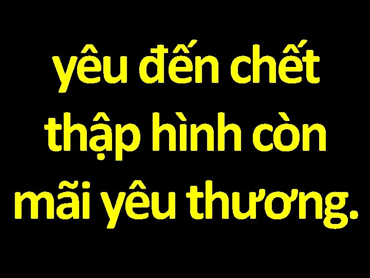 yêu đến chết thập hình còn mãi yêu thương. 