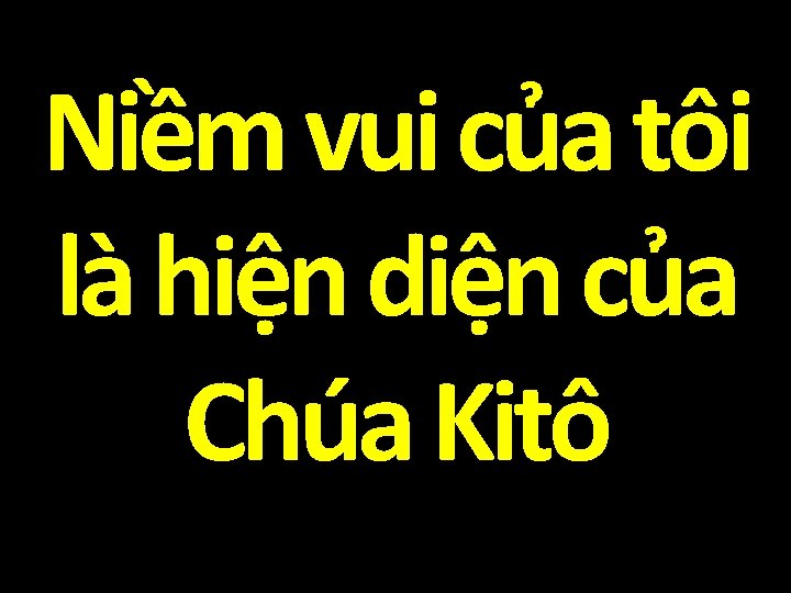 Niềm vui của tôi là hiện diện của Chúa Kitô 