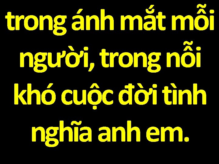 trong ánh mắt mỗi người, trong nỗi khó cuộc đời tình nghĩa anh em.