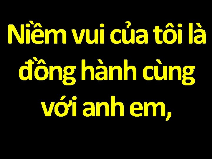 Niềm vui của tôi là đồng hành cùng với anh em, 