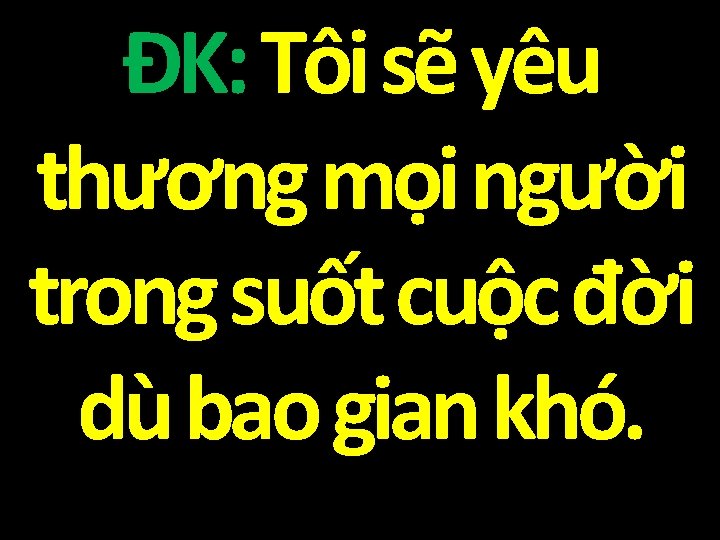 ĐK: Tôi sẽ yêu thương mọi người trong suốt cuộc đời dù bao gian