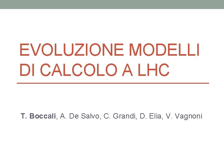 EVOLUZIONE MODELLI DI CALCOLO A LHC T. Boccali, A. De Salvo, C. Grandi, D.