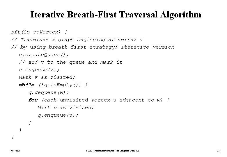Iterative Breath-First Traversal Algorithm bft(in v: Vertex) { // Traverses a graph beginning at
