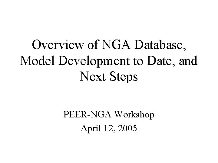 Overview of NGA Database, Model Development to Date, and Next Steps PEER-NGA Workshop April