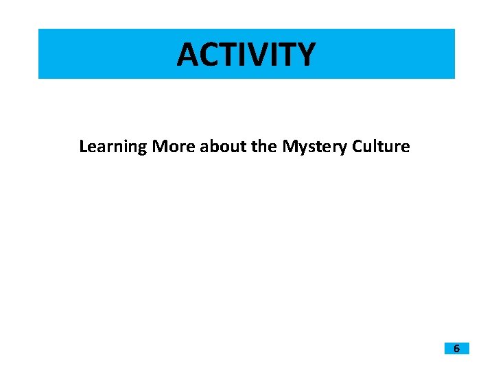 ACTIVITY Learning More about the Mystery Culture 6 