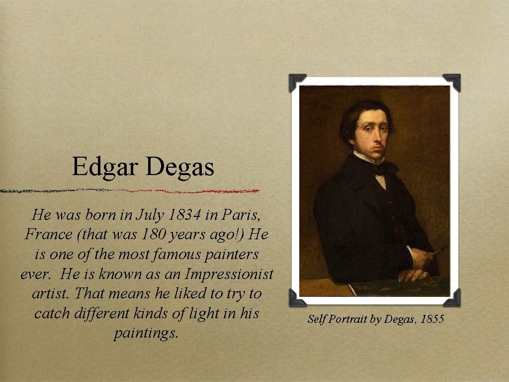 Edgar Degas He was born in July 1834 in Paris, France (that was 180