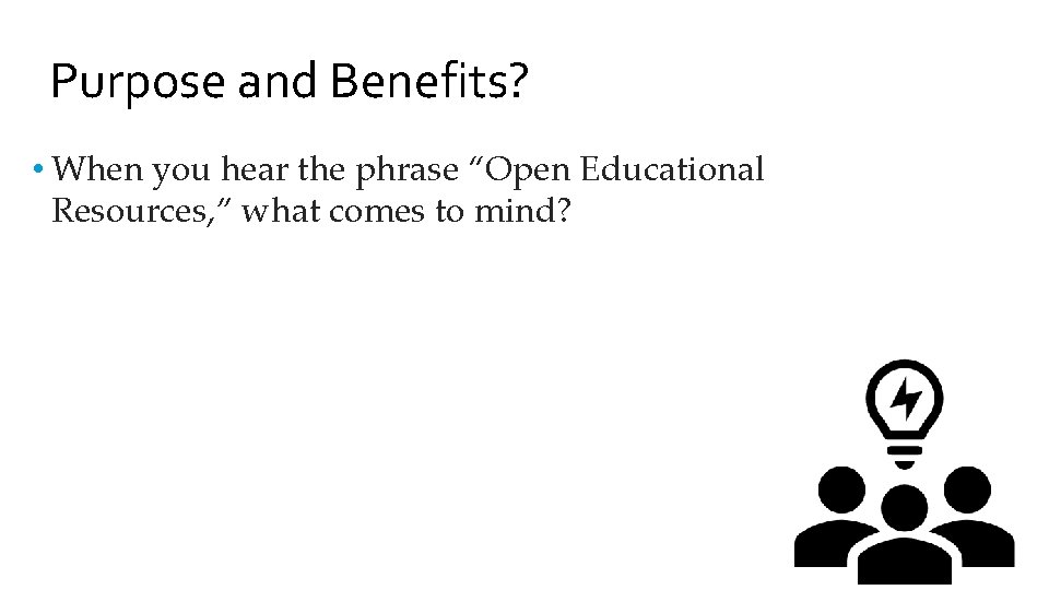 Purpose and Benefits? • When you hear the phrase “Open Educational Resources, ” what