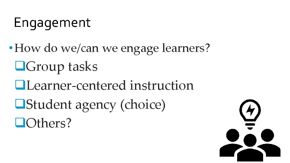Engagement • How do we/can we engage learners? q. Group tasks q. Learner-centered instruction