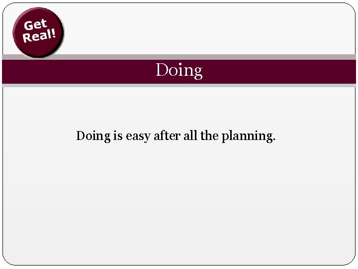 Doing is easy after all the planning. 