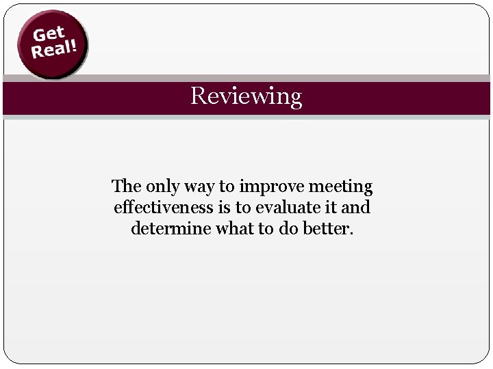 Reviewing The only way to improve meeting effectiveness is to evaluate it and determine