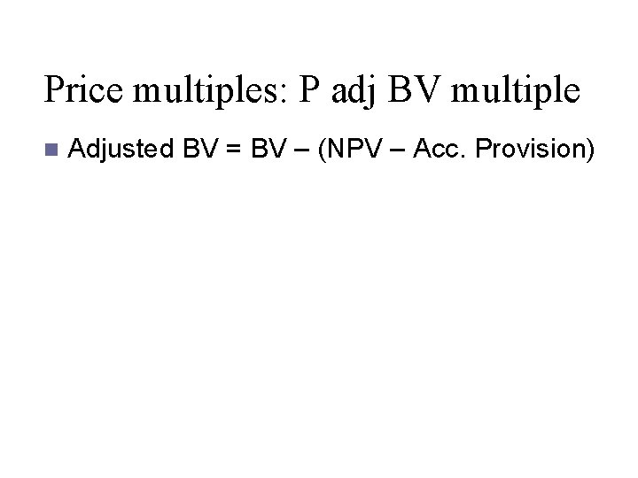 Price multiples: P adj BV multiple n Adjusted BV = BV – (NPV –