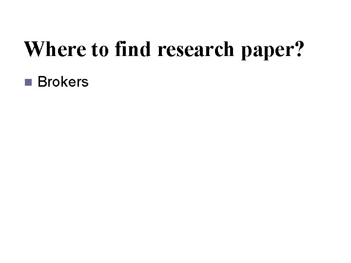 Where to find research paper? n Brokers 