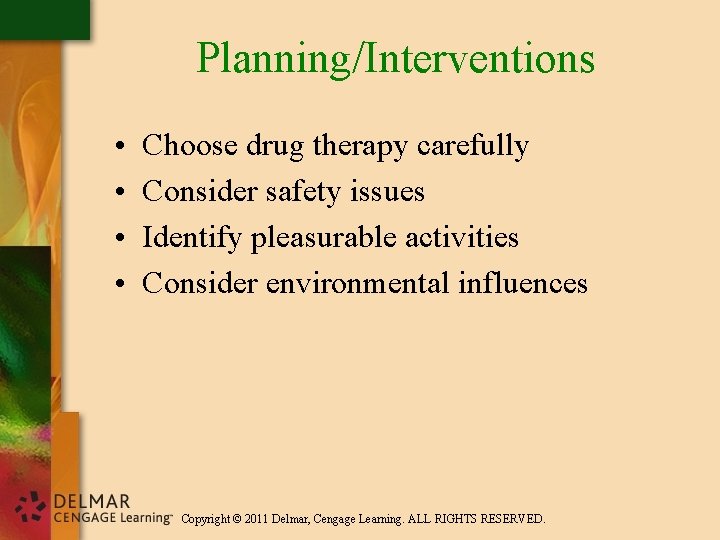 Planning/Interventions • • Choose drug therapy carefully Consider safety issues Identify pleasurable activities Consider