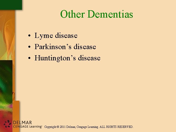 Other Dementias • Lyme disease • Parkinson’s disease • Huntington’s disease Copyright © 2011
