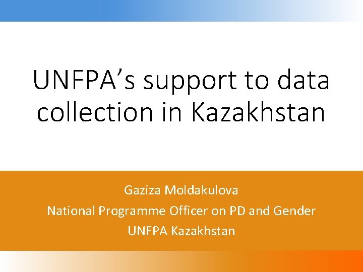 UNFPA’s support to data collection in Kazakhstan Gaziza Moldakulova National Programme Officer on PD