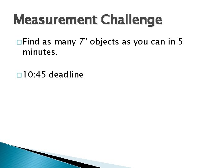 Measurement Challenge � Find as many 7” objects as you can in 5 minutes.