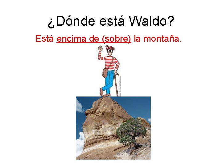 ¿Dónde está Waldo? Está encima de (sobre) la montaña. 
