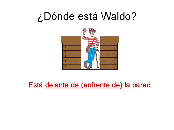 ¿Dónde está Waldo? Está delante de (enfrente de) la pared. 