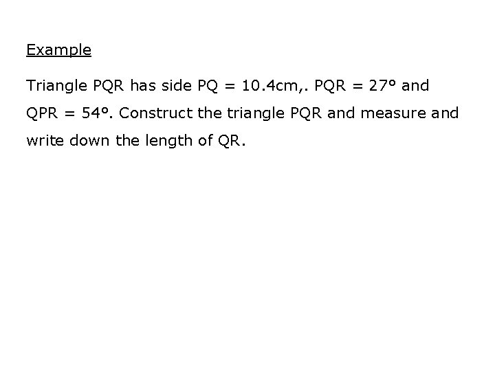 Example Triangle PQR has side PQ = 10. 4 cm, . PQR = 27°