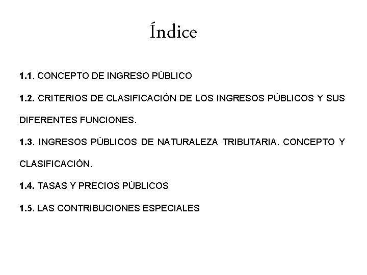 Índice 1. 1. CONCEPTO DE INGRESO PÚBLICO 1. 2. CRITERIOS DE CLASIFICACIÓN DE LOS Índice 1. 1. CONCEPTO DE INGRESO PÚBLICO 1. 2. CRITERIOS DE CLASIFICACIÓN DE LOS